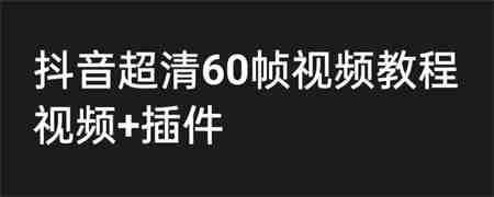 外面收费2300的抖音高清60帧视频教程，学会如何制作视频（教程+插件）-营销武器库