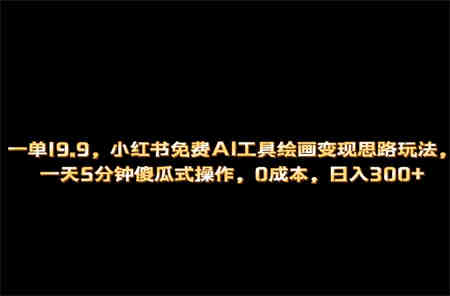 小红书免费AI工具绘画变现玩法，一天5分钟傻瓜式操作，0成本日入300+-营销武器库