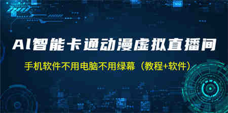 AI智能卡通动漫虚拟人直播操作教程 手机软件不用电脑不用绿幕（教程+软件）-营销武器库