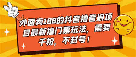 外面卖188的抖音撸音浪项目最新撸门票玩法，需要千粉，不封号！-营销武器库