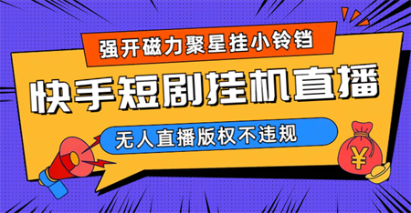 快手短剧无人直播强开磁力聚星挂小铃铛（教程+素材）-营销武器库