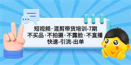 短视频·混剪带货培训-第7期 不买品·不拍摄·不露脸·不直播 快速引流出单-营销武器库