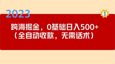 2023跨海掘金长期项目，小白也能日入500+全自动收款 无需话术-营销武器库