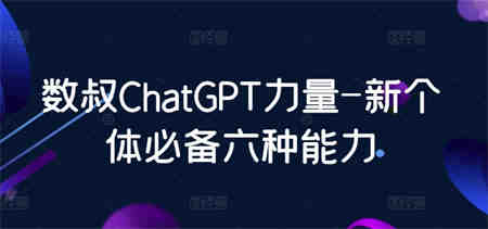 数叔ChatGPT力量-新个体必备六种能力-营销武器库