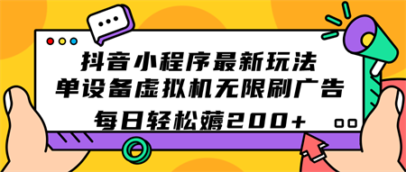 抖音小程序最新玩法 单设备虚拟机无限刷广告 每日轻松薅200+-营销武器库