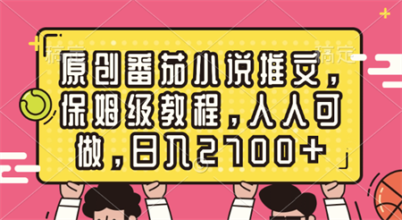 原创番茄小说推文，保姆级教程，人人可做，日入2700+-营销武器库