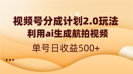 视频号分成计划2.0，利用ai生成航拍视频，单号日收益500+-营销武器库