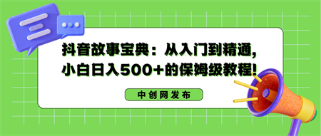 抖音故事宝典：从入门到精通，小白日入500+的保姆级教程！-营销武器库