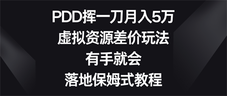 PDD挥一刀月入5万，虚拟资源差价玩法，有手就会，落地保姆式教程-营销武器库