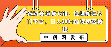 选对赛道赚大钱，视频搬运冷门平台，日入500+的保姆级教程-营销武器库