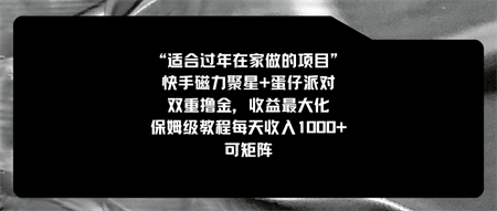 适合过年在家做的项目，快手磁力+蛋仔派对，双重撸金，收益最大化 保姆…-营销武器库