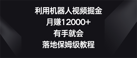 利用机器人视频掘金，月赚12000+，有手就会，落地保姆级教程-营销武器库