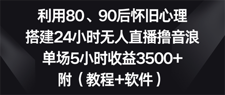 利用80、90后怀旧心理，搭建24小时无人直播撸音浪，单场5小时收益3500+…-营销武器库