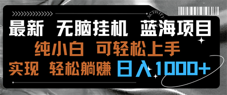 最新无脑挂机蓝海项目 纯小白可操作 简单轻松 有手就行 无脑躺赚 日入1000+-营销武器库