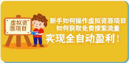 新手如何操作虚拟资源项目：如何获取免费搜索流量，实现全自动盈利！￼-营销武器库