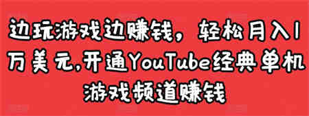 边玩游戏边赚钱，轻松月入1万美元，开通YouTube经典单机游戏频道赚钱￼-营销武器库