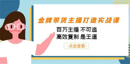 金牌带货主播打造实战课：百万主播 不可追，高效复制 是王道（10节课）-营销武器库