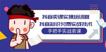 抖音卖课实操培训营：抖音知识付费实战技术，手把手实战课！-营销武器库