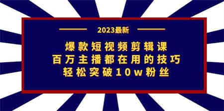 爆款短视频剪辑课：百万主播都在用的技巧，轻松突破10w粉丝-营销武器库