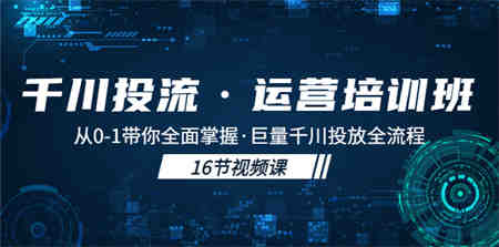 千川投流·运营培训班：从0-1带你全面掌握·巨量千川投放全流程！-营销武器库