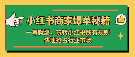 小红书·商家爆单秘籍：一写就爆，玩转小红书所有规则，快速抢占行业市场-营销武器库