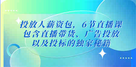 投放人薪资包，6节直播课，包含直播带货、广告投放、以及投标的独家秘籍-营销武器库