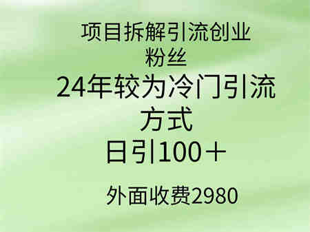 （9489期）项目拆解引流创业粉丝，24年较冷门引流方式，轻松日引100＋-营销武器库