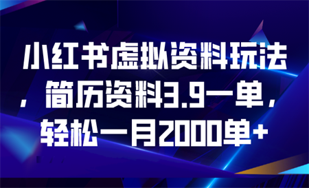 小红书虚拟资料玩法，简历资料3.9一单，轻松一月2000单+-营销武器库