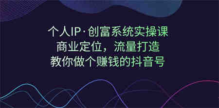 个人IP·创富系统实操课：商业定位，流量打造，教你做个赚钱的抖音号-营销武器库