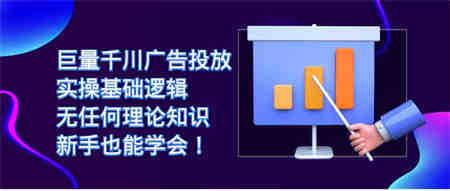 巨量千川广告投放：实操基础逻辑，无任何理论知识，新手也能学会！-营销武器库