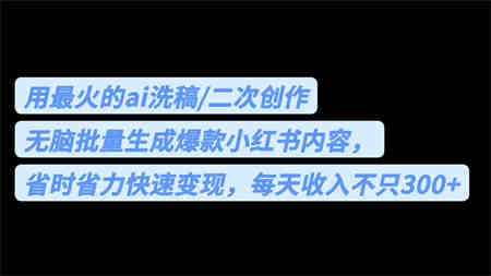 用最火的ai洗稿，无脑批量生成爆款小红书内容，省时省力，每天收入不只300+-营销武器库