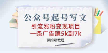 公众号起号写文、引流涨粉变现项目，一条广告赚5k到7k，保姆级教程-营销武器库