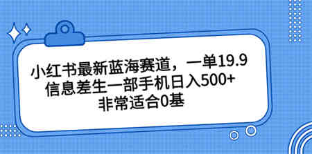 小红书最新蓝海赛道，一单19.9，信息差生一部手机日入500+，非常适合0基-营销武器库