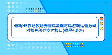 最新H5农场牧场养殖鸡蛋理财鸡游戏运营源码/对接免签约支付接口(教程+源码)-营销武器库