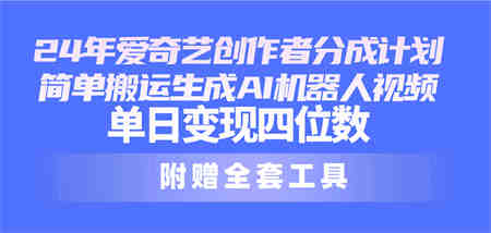 （10308期）24最新爱奇艺创作者分成计划，简单搬运生成AI机器人视频，单日变现四位数-营销武器库