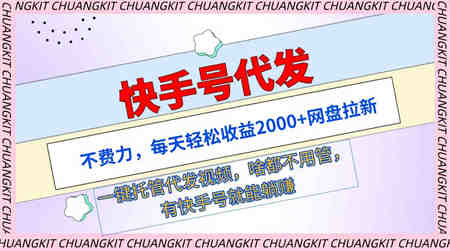 （9492期）快手号代发：不费力，每天轻松收益2000+网盘拉新一键托管代发视频-营销武器库