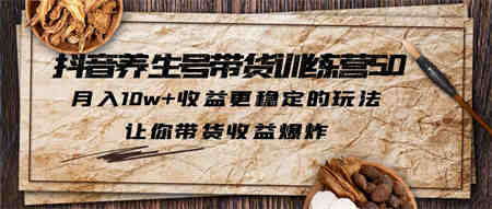 抖音养生号带货·训练营5.0，月入10w+收益更稳定的玩法，让你带货收益爆炸-营销武器库