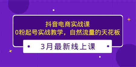 3月最新抖音电商实战课：0粉起号实战教学，自然流量的天花板-营销武器库