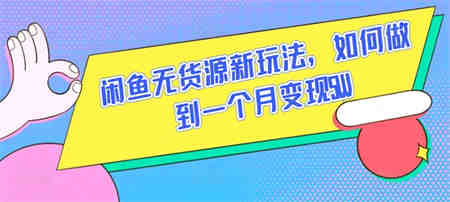 闲鱼无货源新玩法，如何做到一个月变现5W-营销武器库