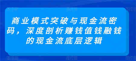 商业模式突破与现金流密码，深度剖析赚钱值钱融钱的现金流底层逻辑-营销武器库