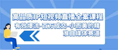 高品质IP短视频直播全案课程，有效爆流百万成交，小而美的精准自媒体赛道-营销武器库