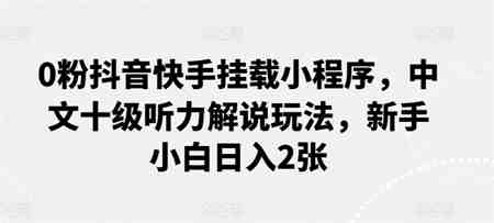 0粉抖音快手挂载小程序，中文十级听力解说玩法，新手小白日入2张-营销武器库