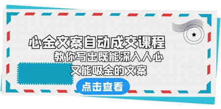 《心金文案自动成交课程》 教你写出既能深入人心、又能吸金的文案-营销武器库