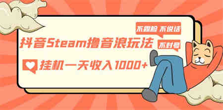 抖音Steam撸音浪玩法 挂机一天收入1000+不露脸 不说话 不封号 社恐人群福音-营销武器库