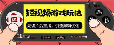 抖音短视频游戏玩法，先切片后直播，引流剪辑优化，带游戏资源-营销武器库