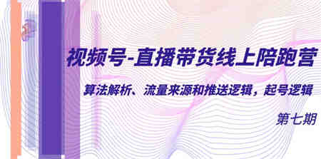 视频号-直播带货线上陪跑营第7期：算法解析、流量来源和推送逻辑，起号逻辑-营销武器库