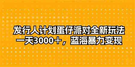 （10167期）发行人计划蛋仔派对全新玩法，一天3000＋，蓝海暴力变现-营销武器库