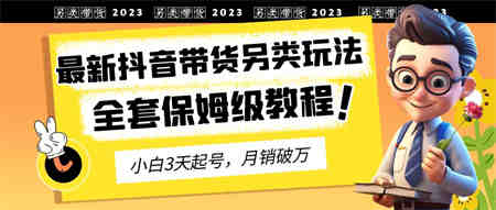 2023年最新抖音带货另类玩法，3天起号，月销破万（保姆级教程）-营销武器库