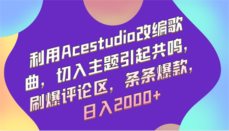 利用Acestudio改编歌曲，切入主题引起共鸣，刷爆评论区，条条爆款，日入2000+-营销武器库