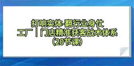 打响实体行业翻身仗，工厂门店精准获客战术体系（20节课）-营销武器库